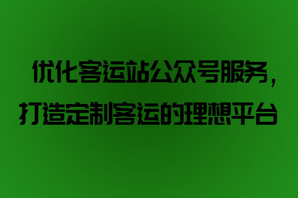 優(yōu)化客運(yùn)站公眾號服務(wù)，打造定制客運(yùn)的理想平臺_定制客運(yùn)系統(tǒng)開發(fā)_定制客運(yùn)_定制客運(yùn)平臺_定制客運(yùn)系統(tǒng)_定制客運(yùn)公眾號開發(fā)