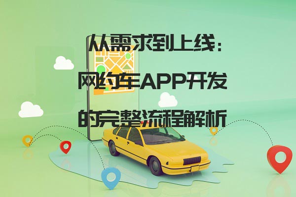 從需求到上線：網(wǎng)約車APP開發(fā)的完整流程解析_網(wǎng)約車app開發(fā)_網(wǎng)約車系統(tǒng)開發(fā)設計_網(wǎng)約車軟件開發(fā)流程