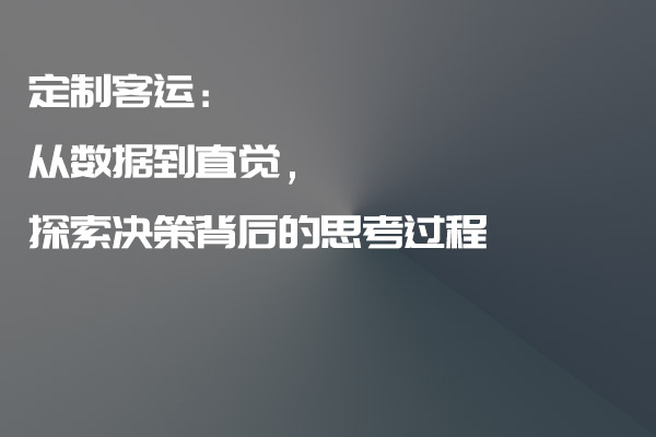 定制客運：從數(shù)據(jù)到直覺，探索決策背后的思考過程_定制客運_定制客運系統(tǒng)_定制客運系統(tǒng)開發(fā)_定制客運app開發(fā)_定制客運軟件開發(fā)